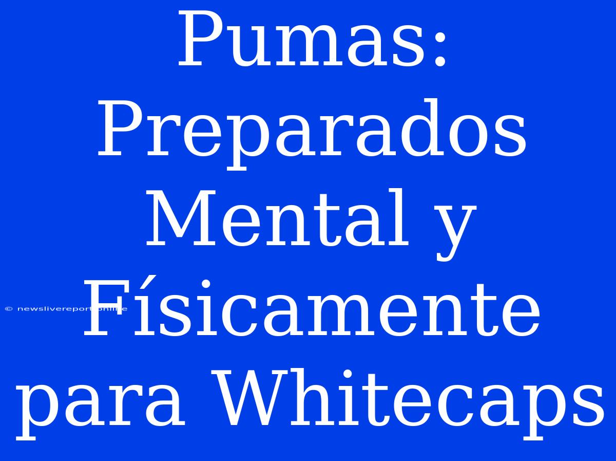 Pumas: Preparados Mental Y Físicamente Para Whitecaps