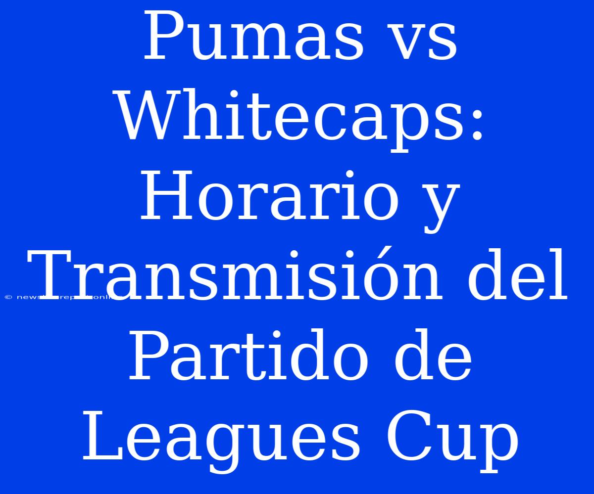 Pumas Vs Whitecaps: Horario Y Transmisión Del Partido De Leagues Cup