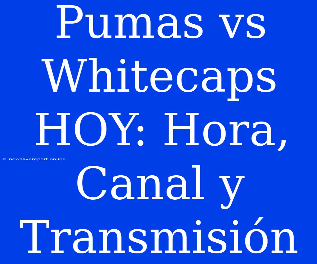 Pumas Vs Whitecaps HOY: Hora, Canal Y Transmisión