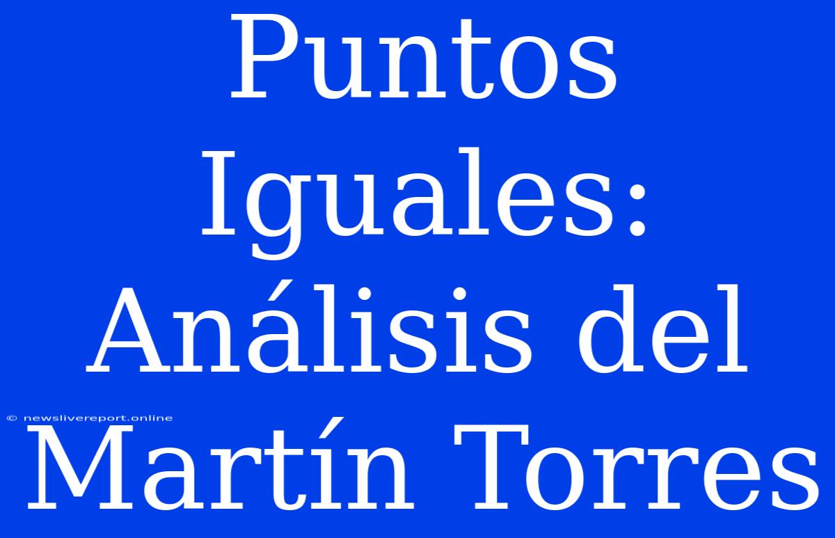 Puntos Iguales: Análisis Del Martín Torres