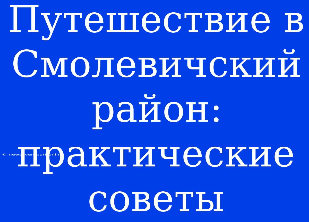 Путешествие В Смолевичский Район: Практические Советы