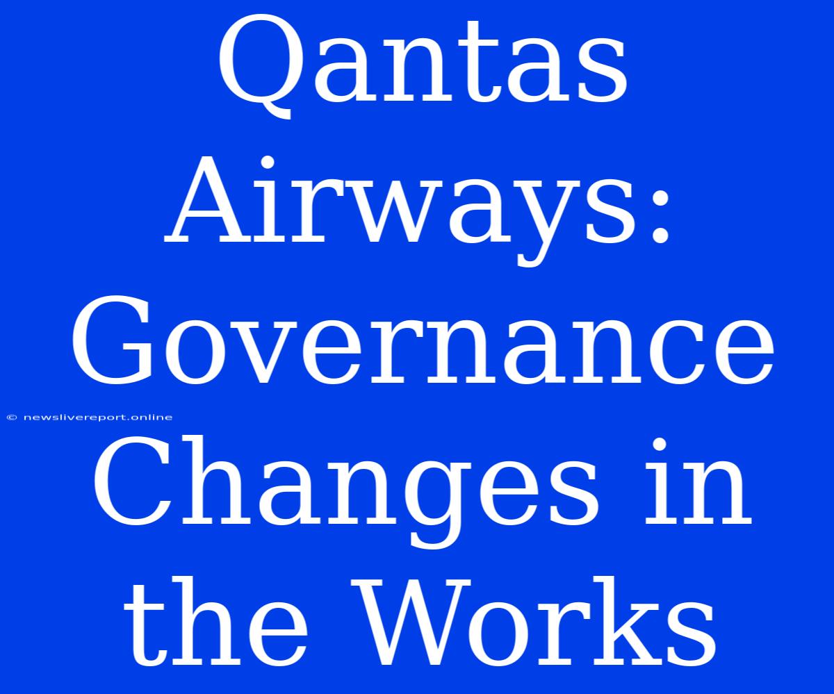 Qantas Airways: Governance Changes In The Works