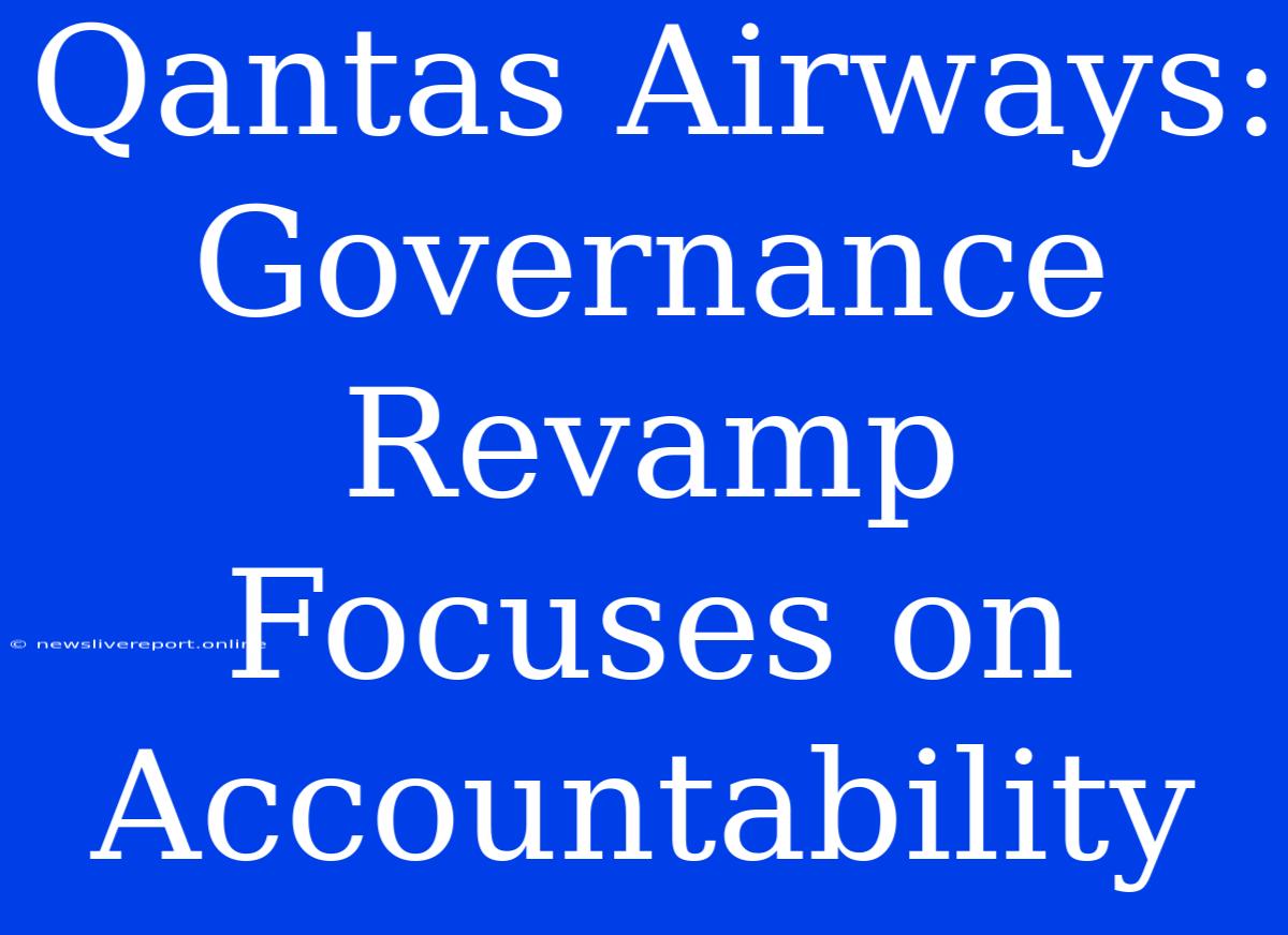 Qantas Airways: Governance Revamp Focuses On Accountability