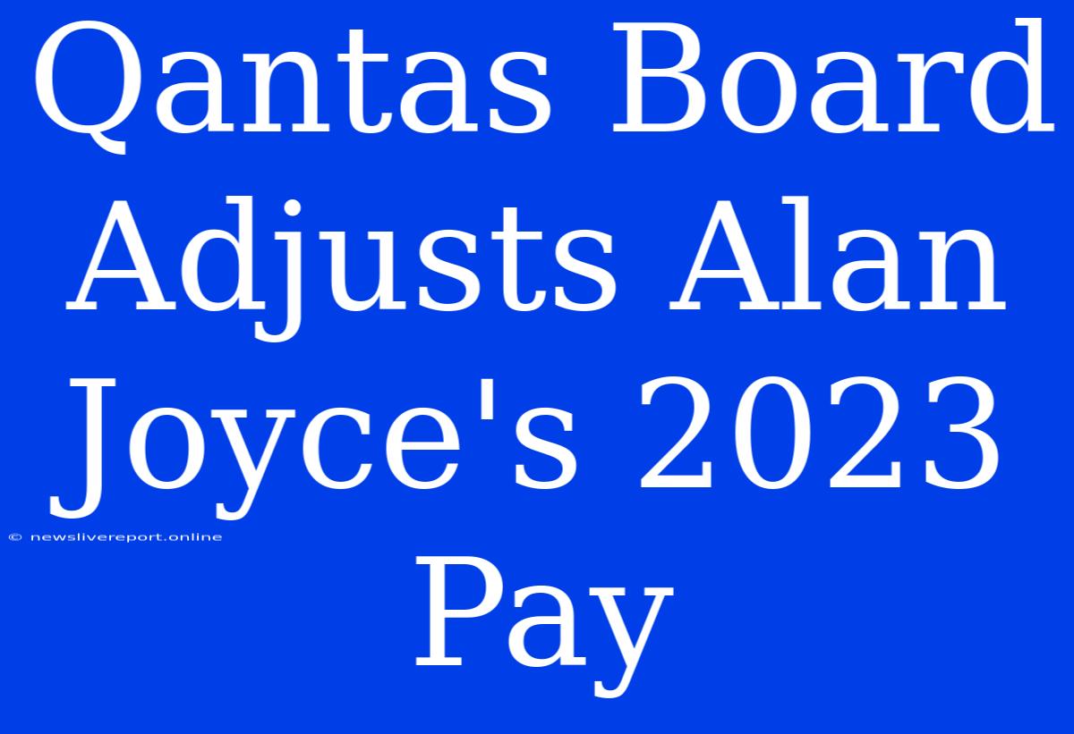 Qantas Board Adjusts Alan Joyce's 2023 Pay