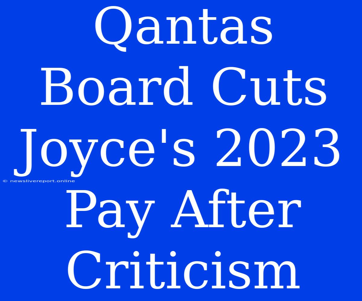 Qantas Board Cuts Joyce's 2023 Pay After Criticism