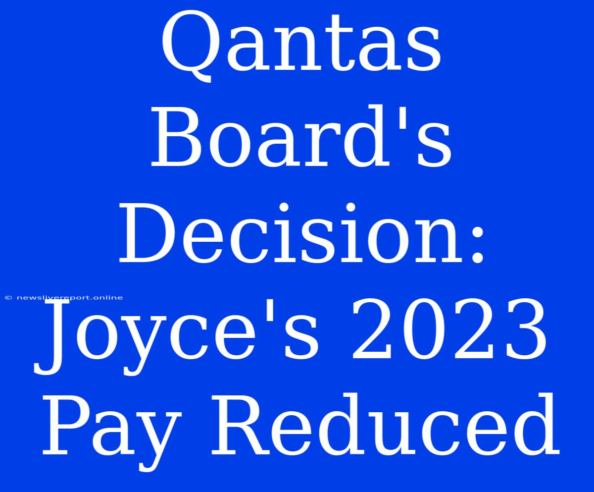 Qantas Board's Decision: Joyce's 2023 Pay Reduced