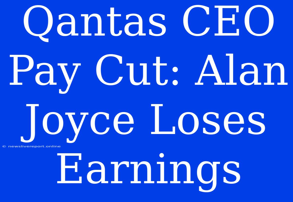 Qantas CEO Pay Cut: Alan Joyce Loses Earnings