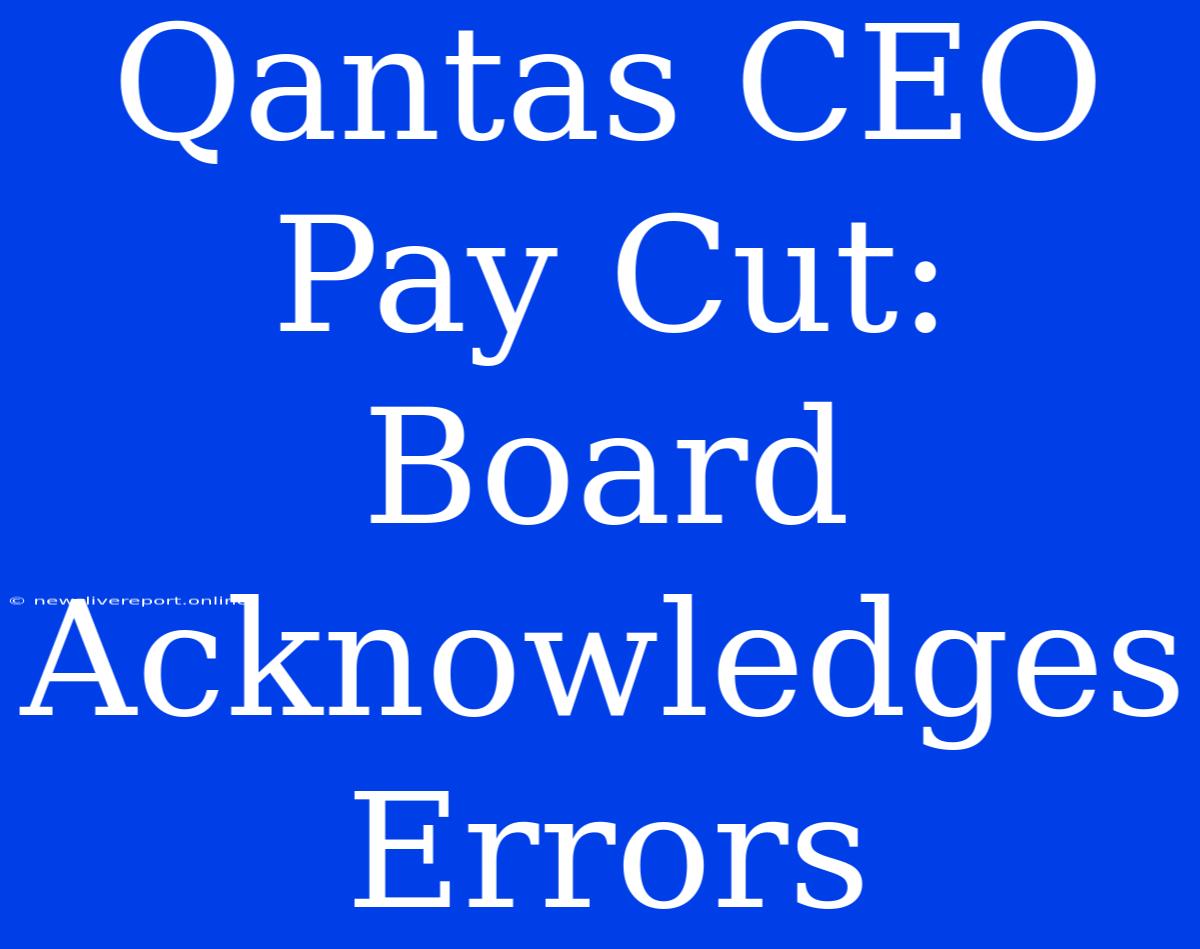 Qantas CEO Pay Cut: Board Acknowledges Errors