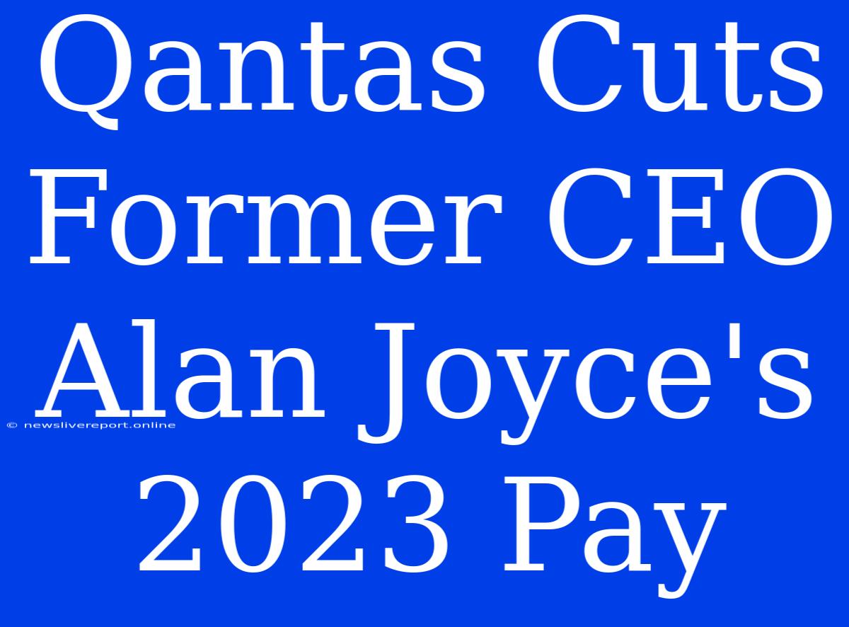 Qantas Cuts Former CEO Alan Joyce's 2023 Pay