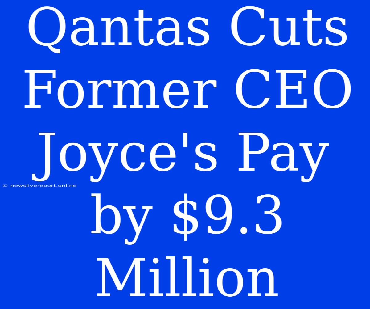 Qantas Cuts Former CEO Joyce's Pay By $9.3 Million