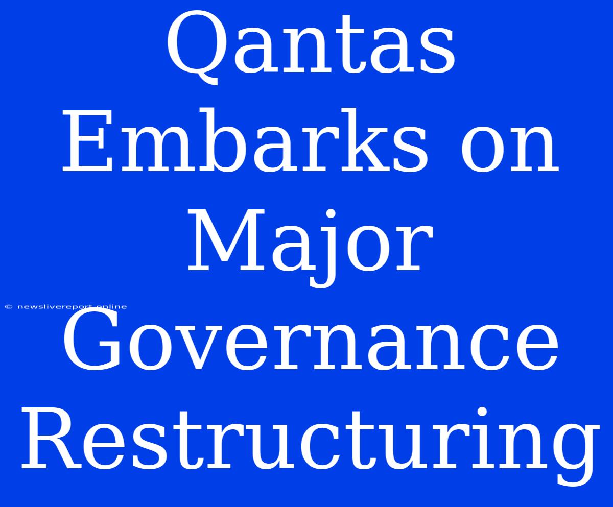 Qantas Embarks On Major Governance Restructuring