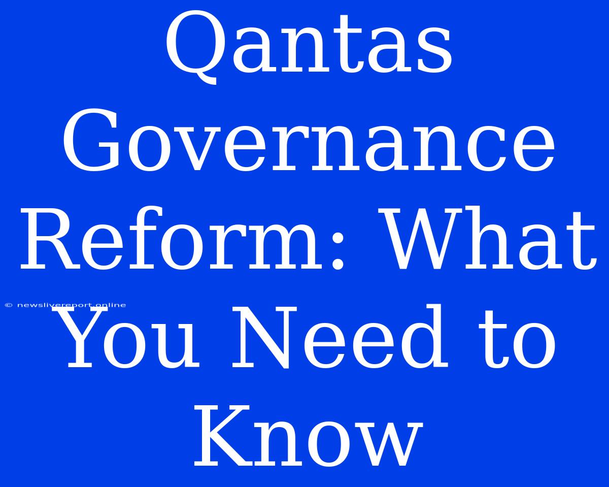 Qantas Governance Reform: What You Need To Know