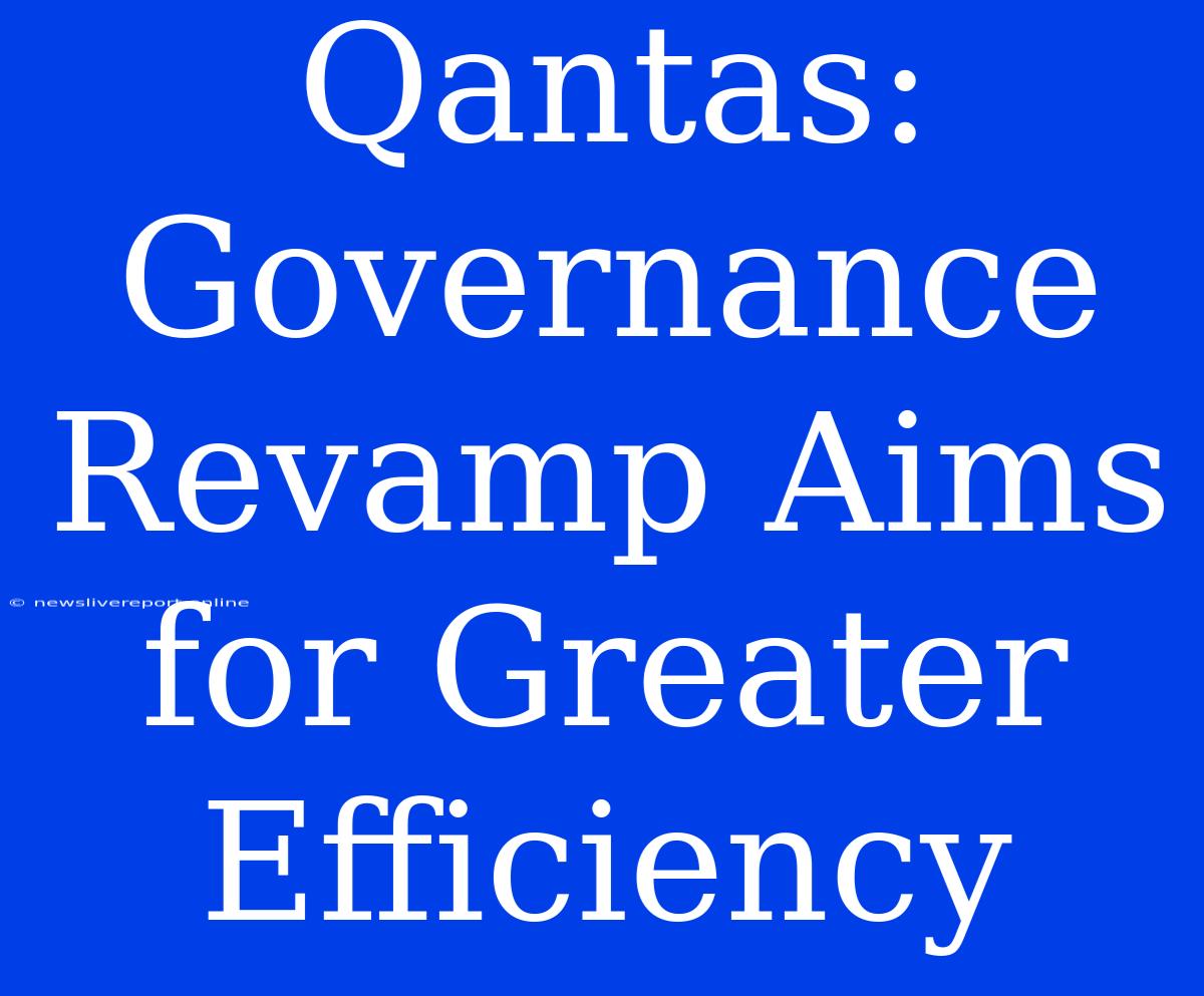 Qantas: Governance Revamp Aims For Greater Efficiency