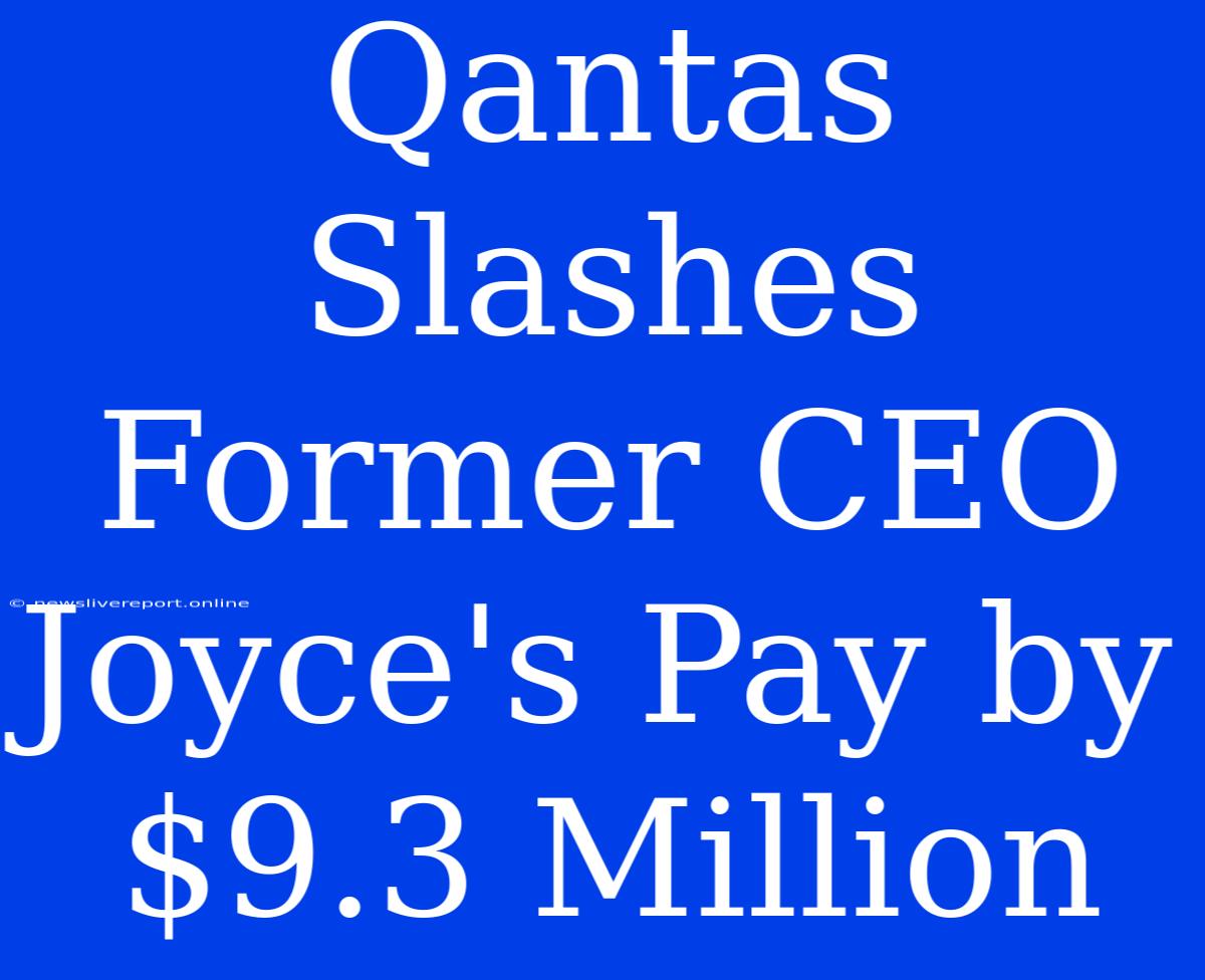 Qantas Slashes Former CEO Joyce's Pay By $9.3 Million