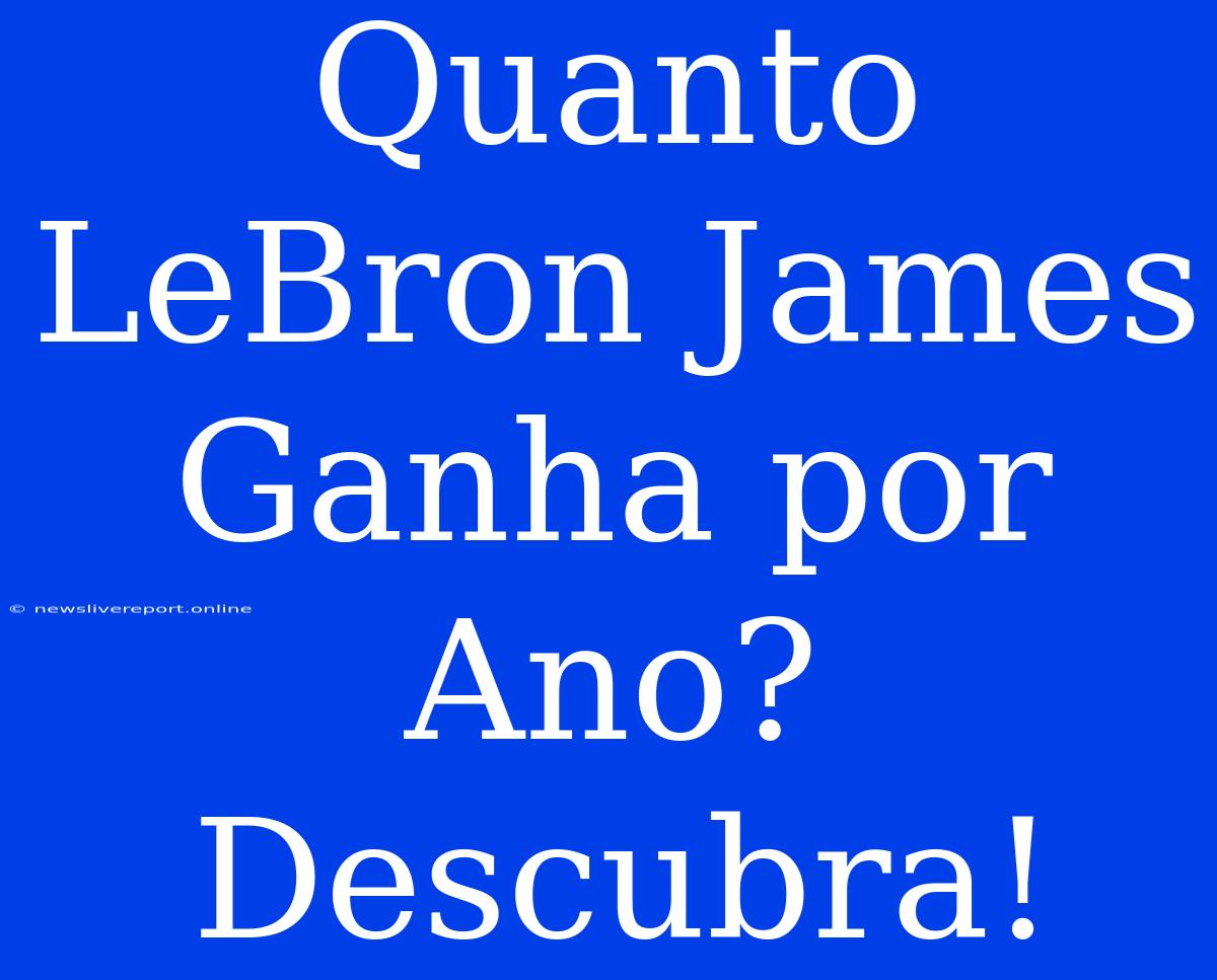 Quanto LeBron James Ganha Por Ano? Descubra!