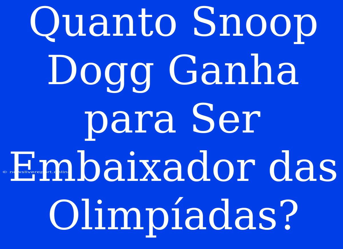 Quanto Snoop Dogg Ganha Para Ser Embaixador Das Olimpíadas?