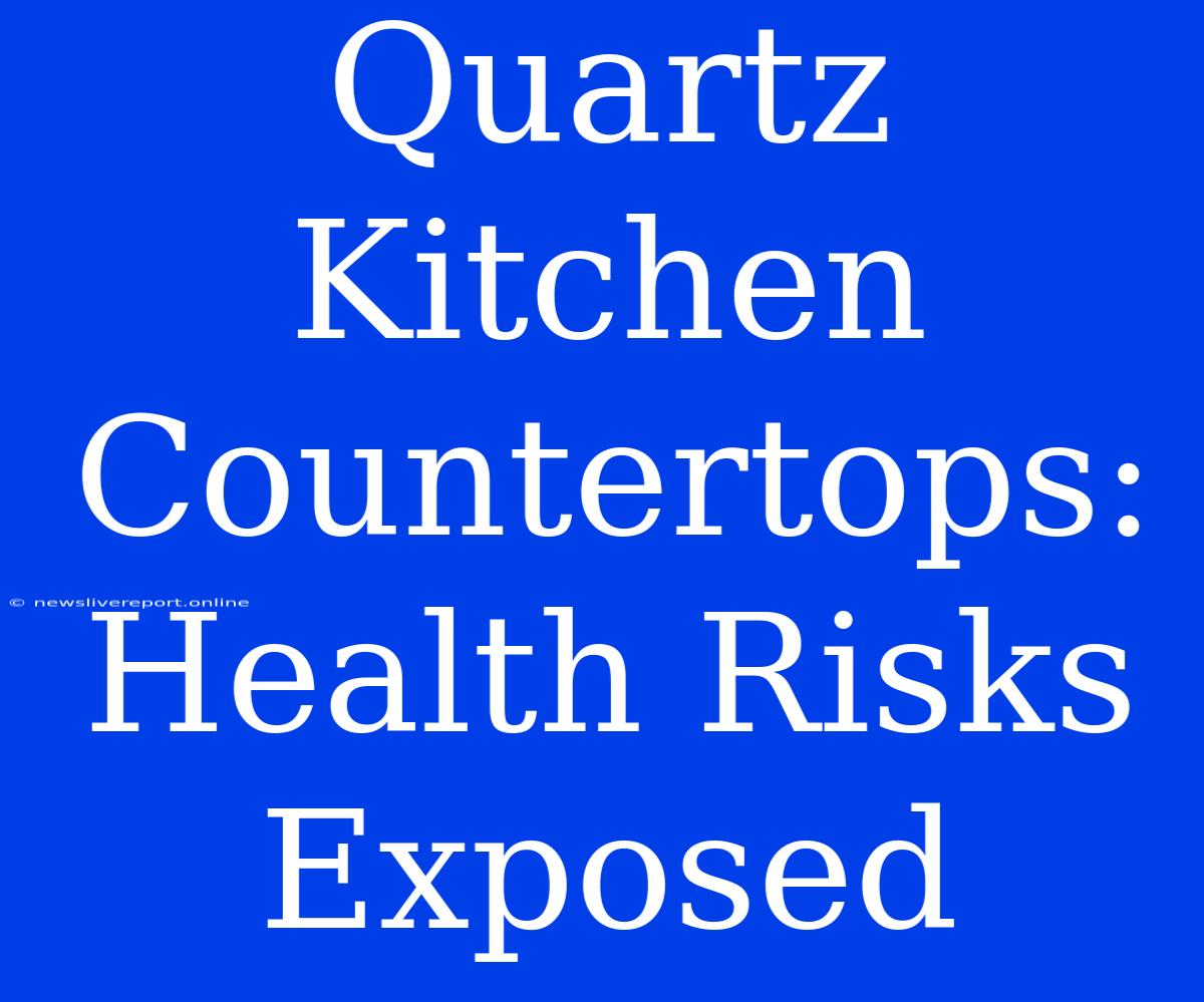 Quartz Kitchen Countertops: Health Risks Exposed