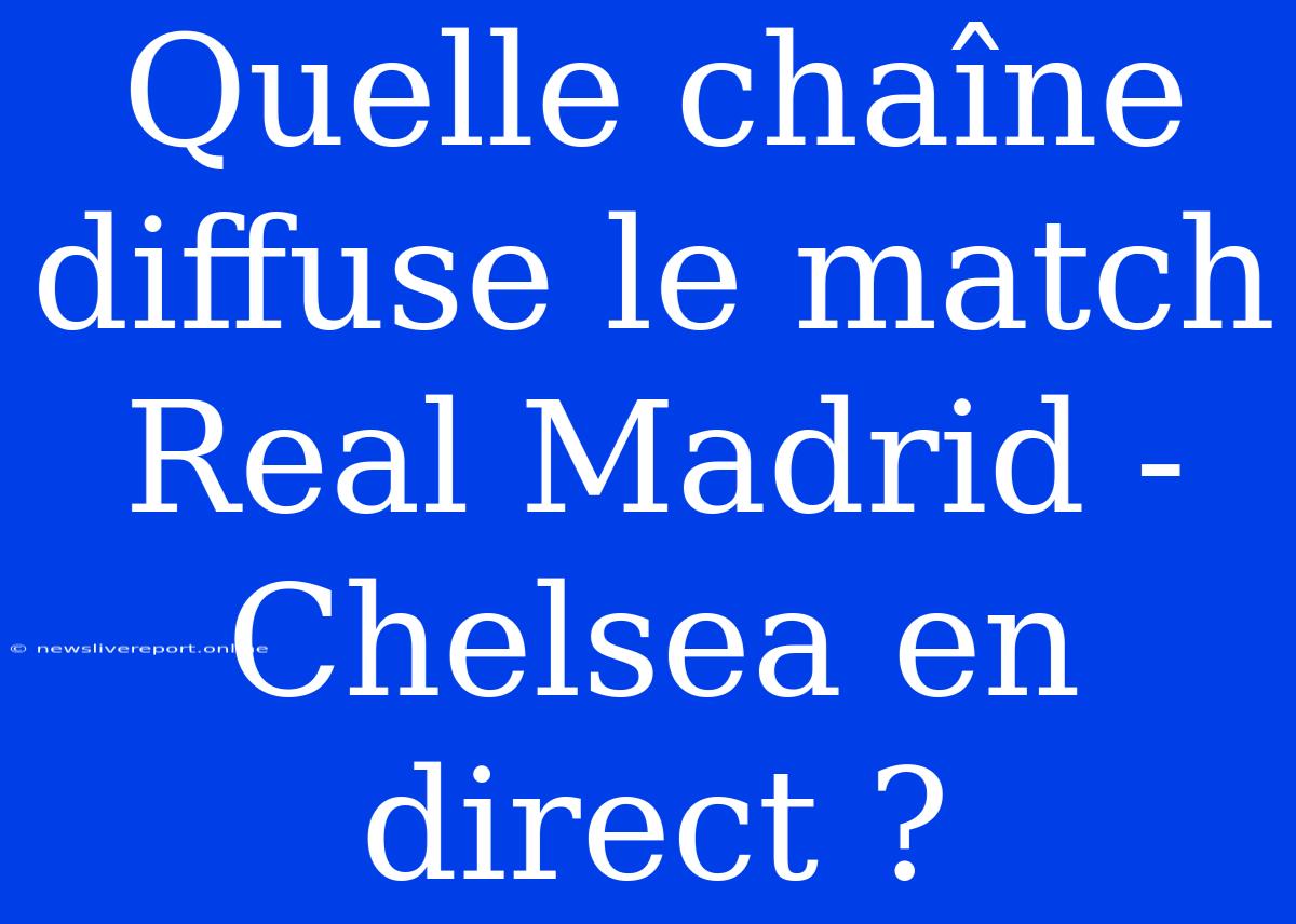 Quelle Chaîne Diffuse Le Match Real Madrid - Chelsea En Direct ?