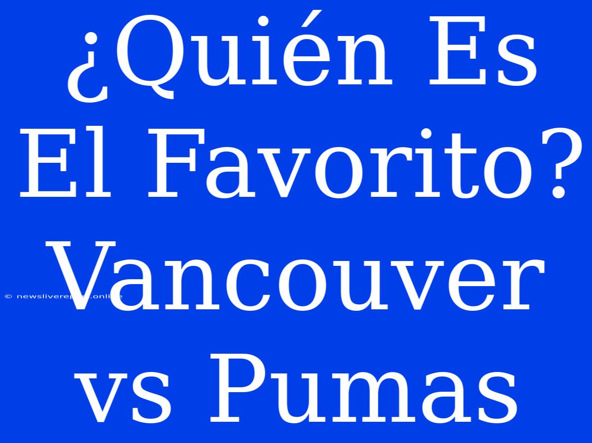 ¿Quién Es El Favorito? Vancouver Vs Pumas