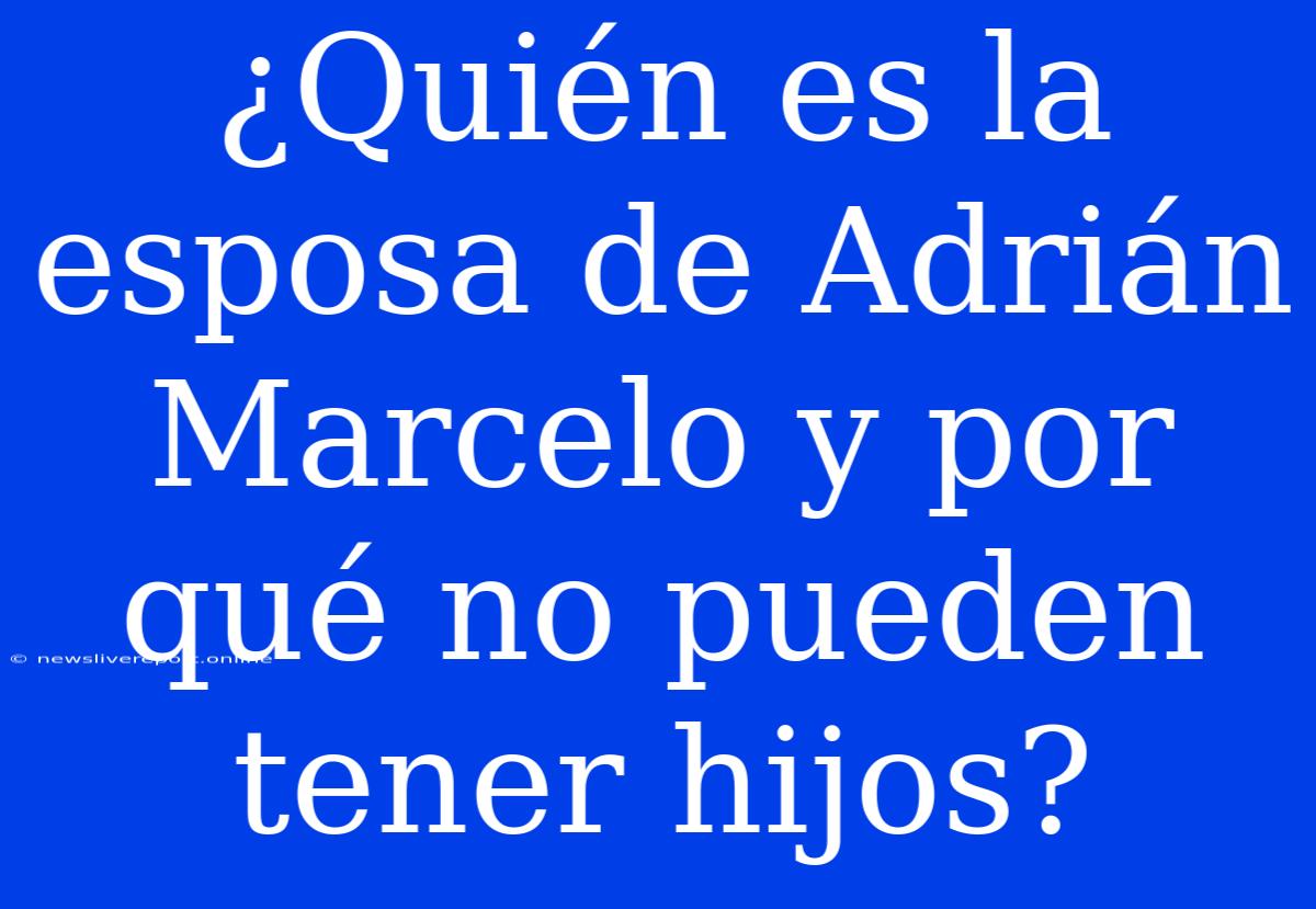 ¿Quién Es La Esposa De Adrián Marcelo Y Por Qué No Pueden Tener Hijos?