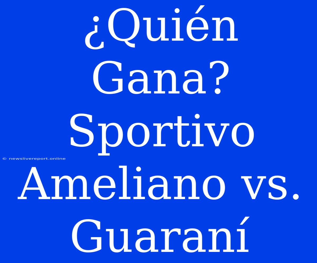 ¿Quién Gana? Sportivo Ameliano Vs. Guaraní