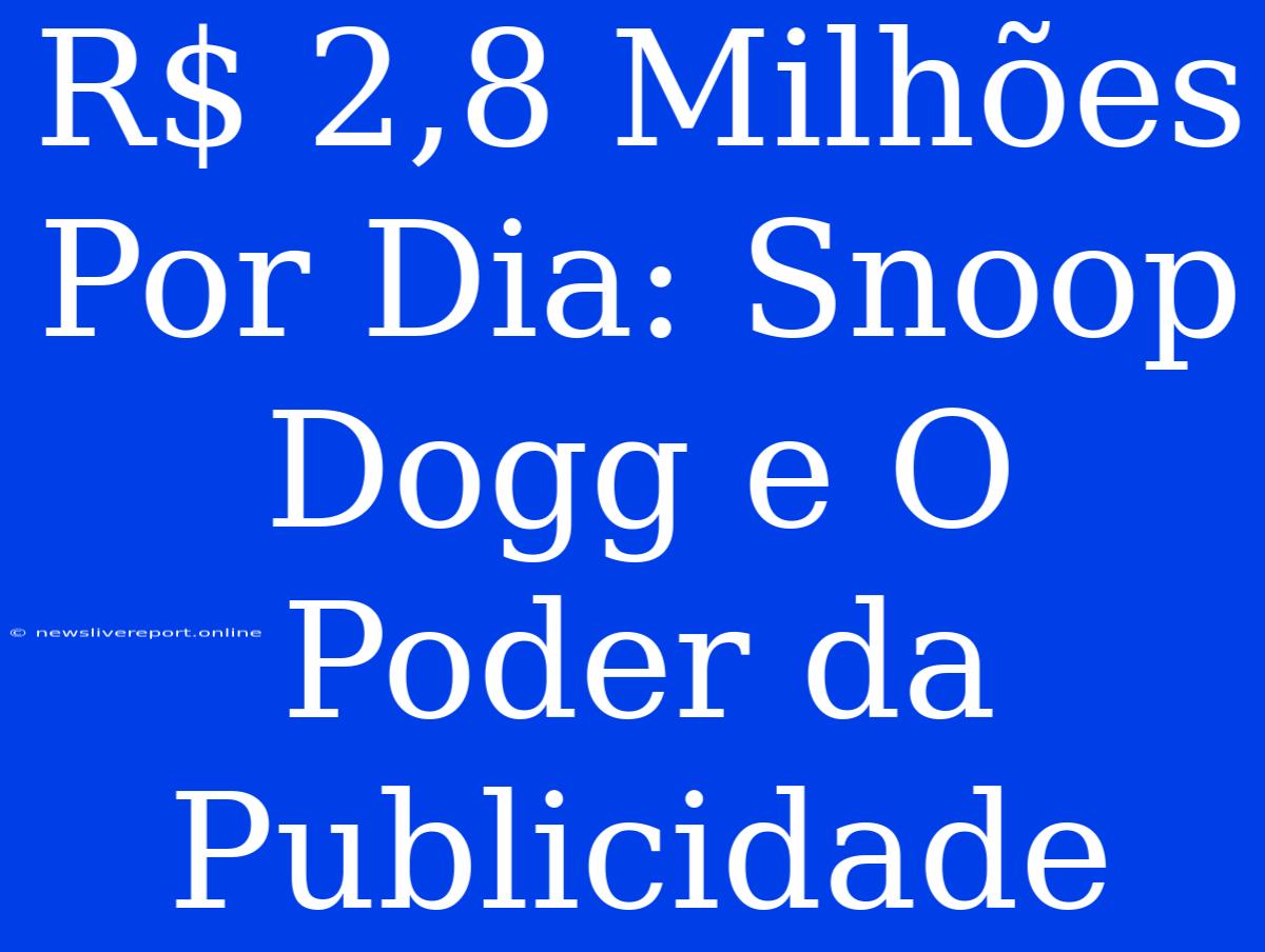 R$ 2,8 Milhões Por Dia: Snoop Dogg E O Poder Da Publicidade