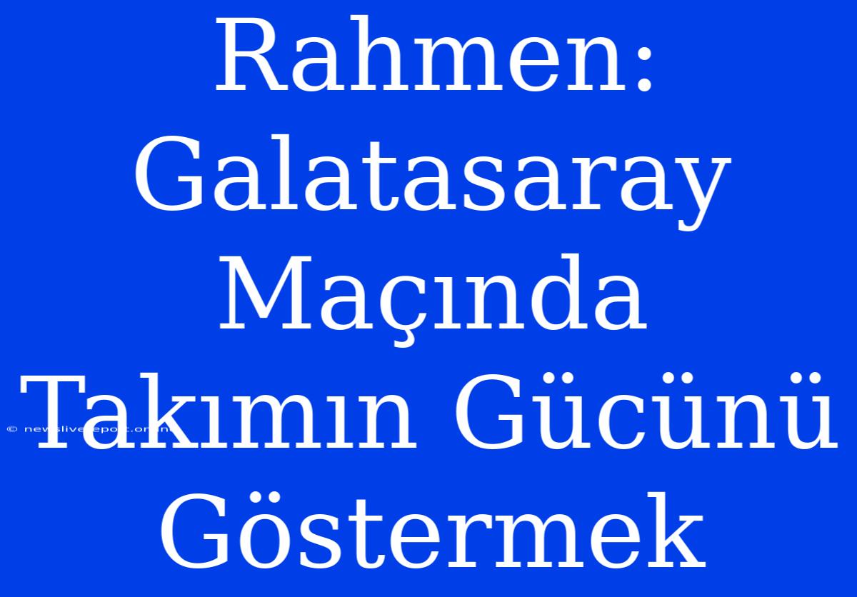 Rahmen: Galatasaray Maçında Takımın Gücünü Göstermek