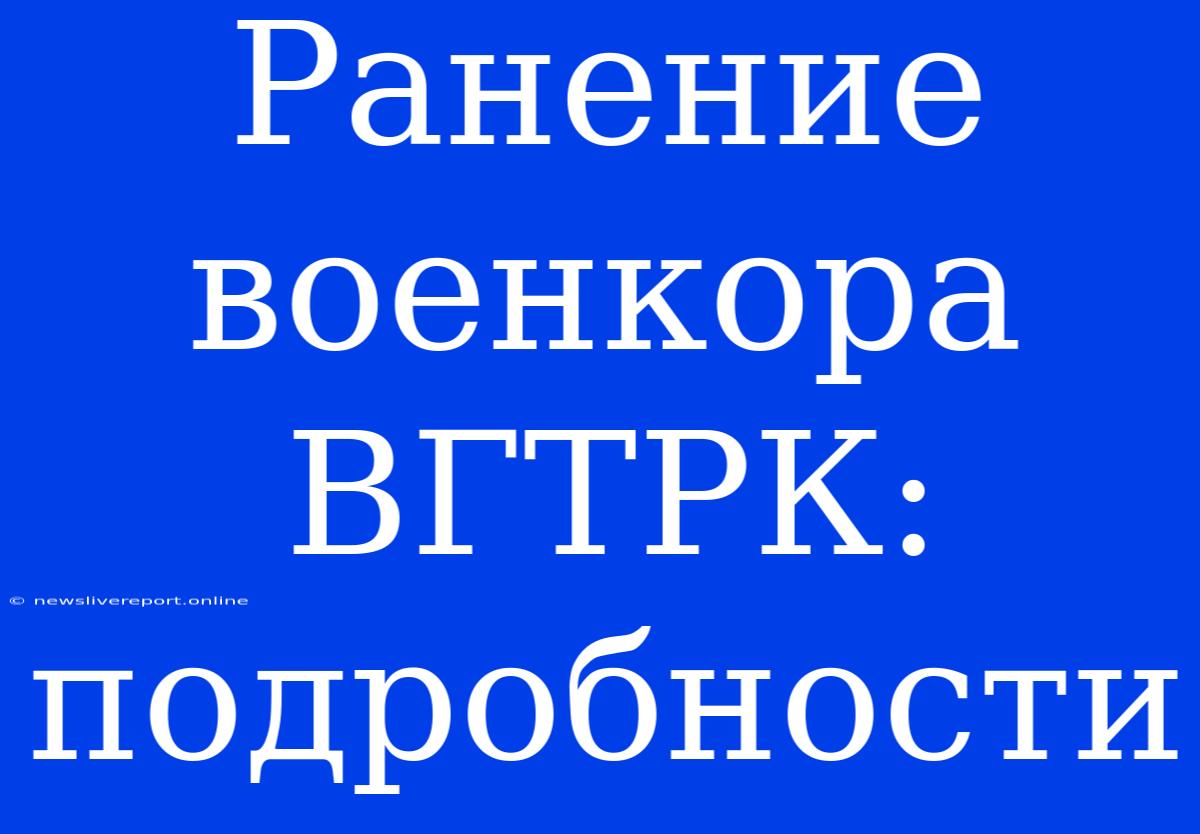 Ранение Военкора ВГТРК: Подробности