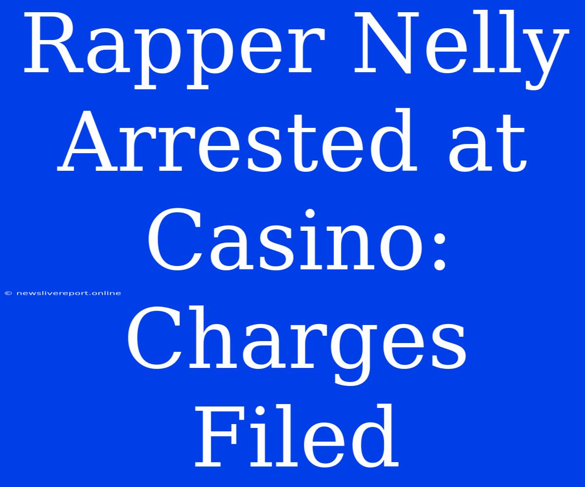 Rapper Nelly Arrested At Casino: Charges Filed