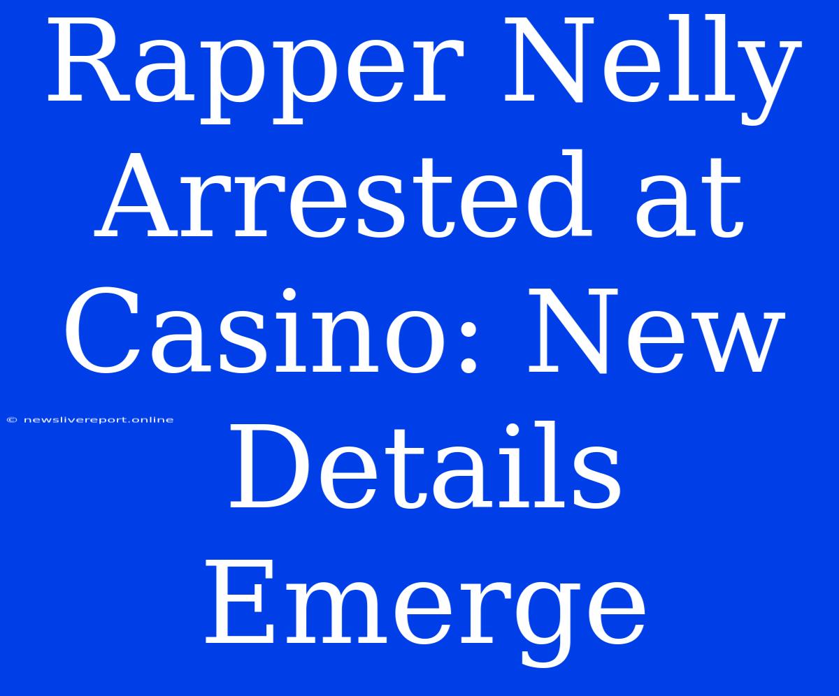 Rapper Nelly Arrested At Casino: New Details Emerge