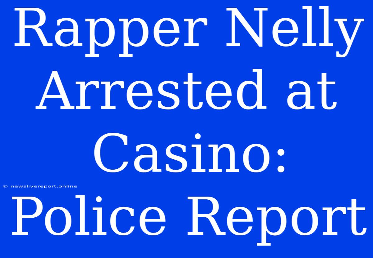 Rapper Nelly Arrested At Casino: Police Report