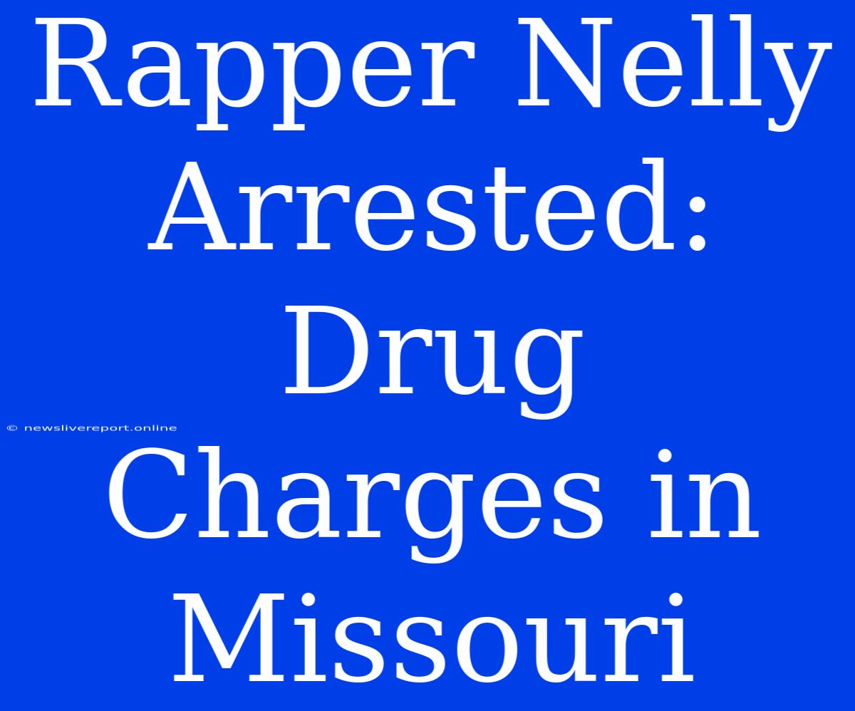 Rapper Nelly Arrested: Drug Charges In Missouri