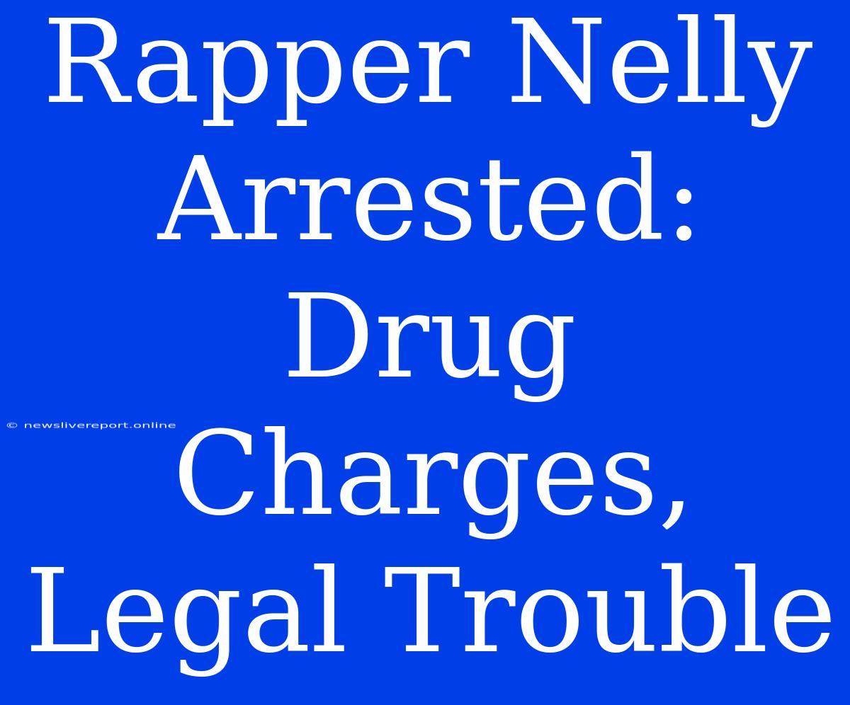 Rapper Nelly Arrested: Drug Charges, Legal Trouble