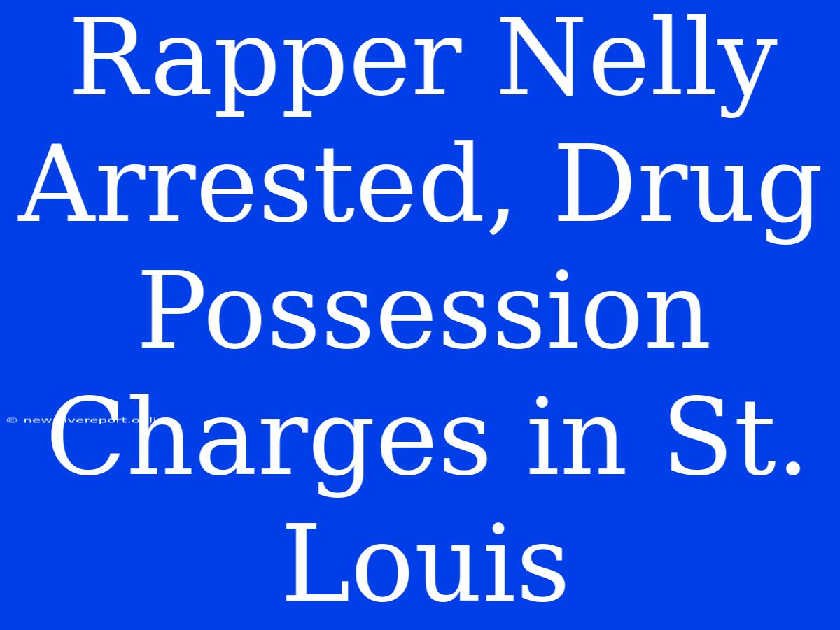 Rapper Nelly Arrested, Drug Possession Charges In St. Louis