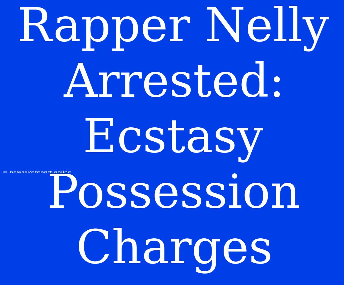 Rapper Nelly Arrested: Ecstasy Possession Charges