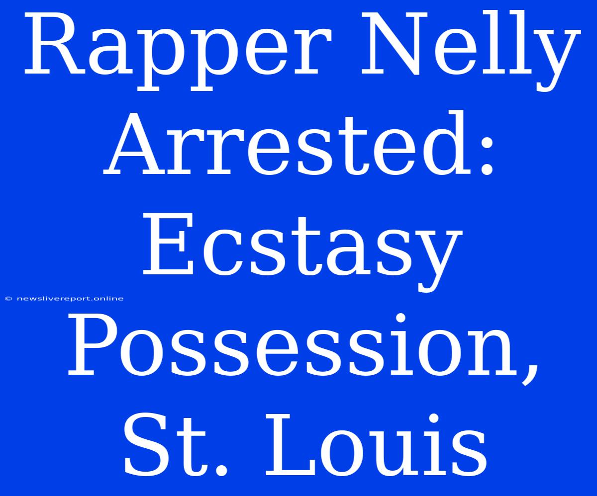 Rapper Nelly Arrested: Ecstasy Possession, St. Louis