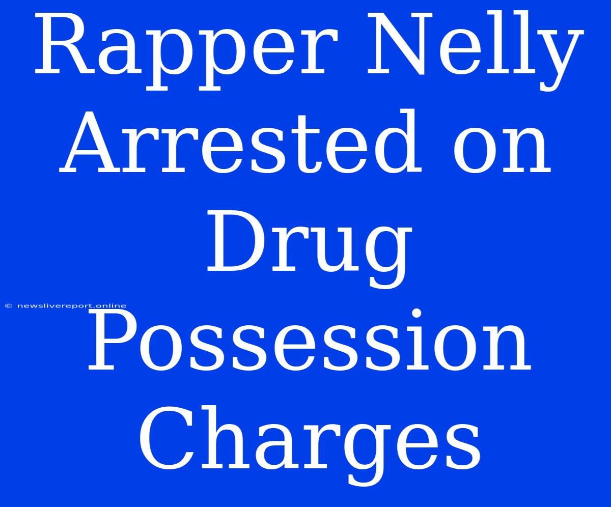 Rapper Nelly Arrested On Drug Possession Charges