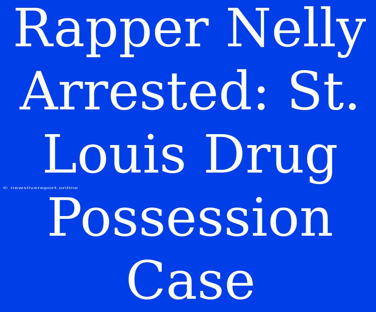 Rapper Nelly Arrested: St. Louis Drug Possession Case