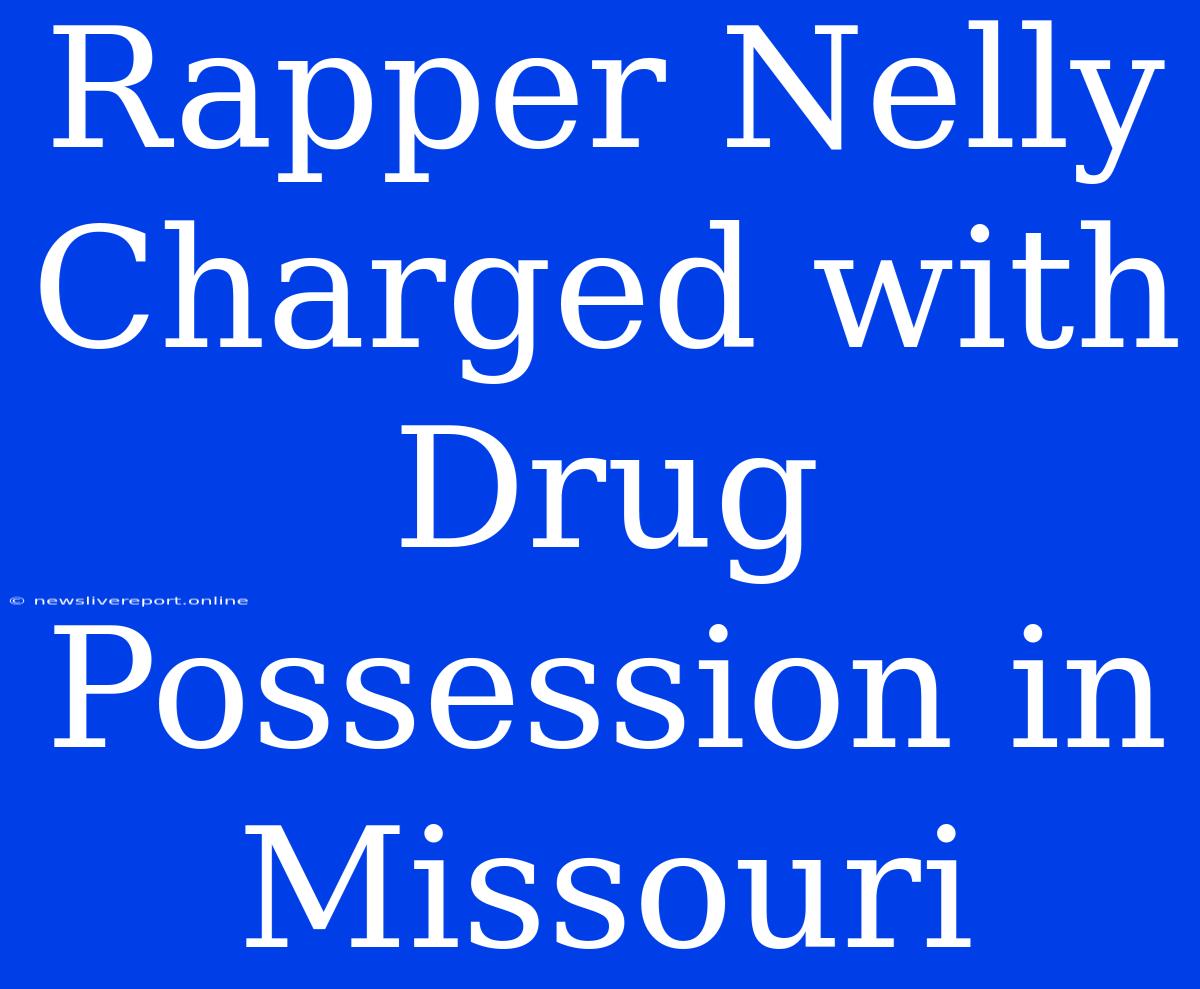 Rapper Nelly Charged With Drug Possession In Missouri