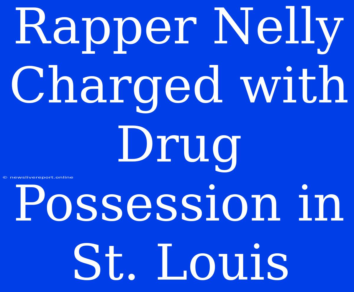 Rapper Nelly Charged With Drug Possession In St. Louis