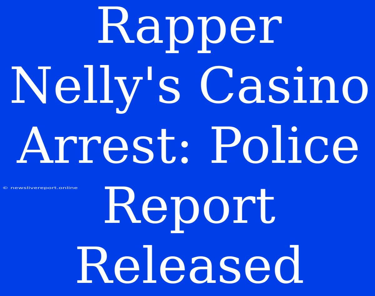 Rapper Nelly's Casino Arrest: Police Report Released