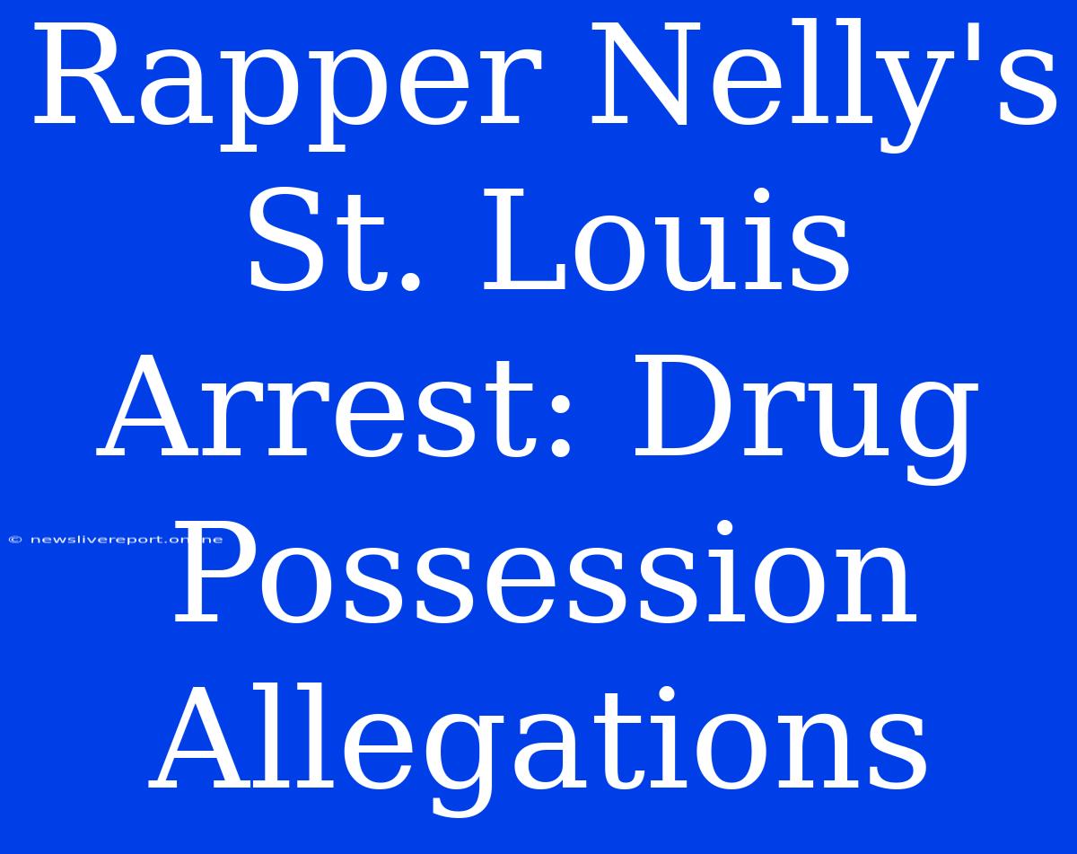 Rapper Nelly's St. Louis Arrest: Drug Possession Allegations