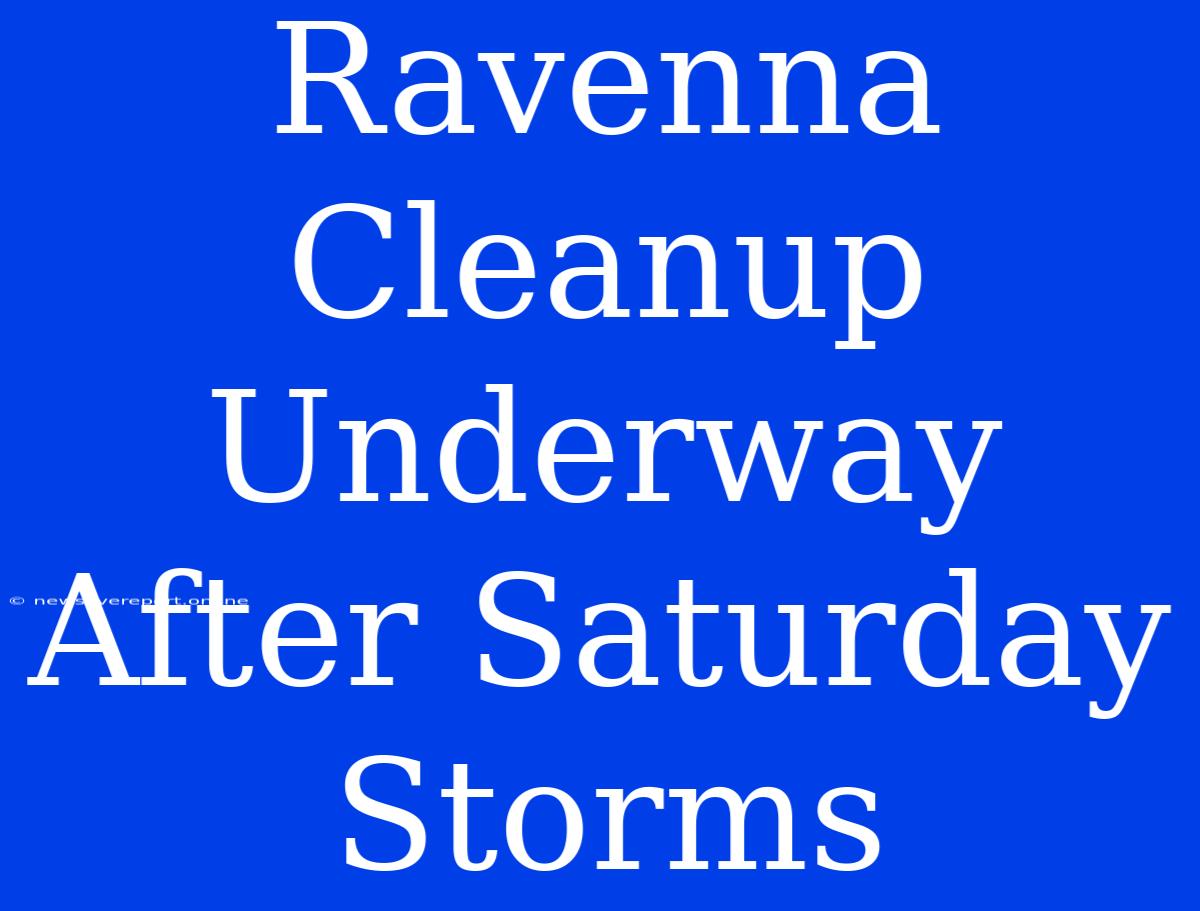 Ravenna Cleanup Underway After Saturday Storms