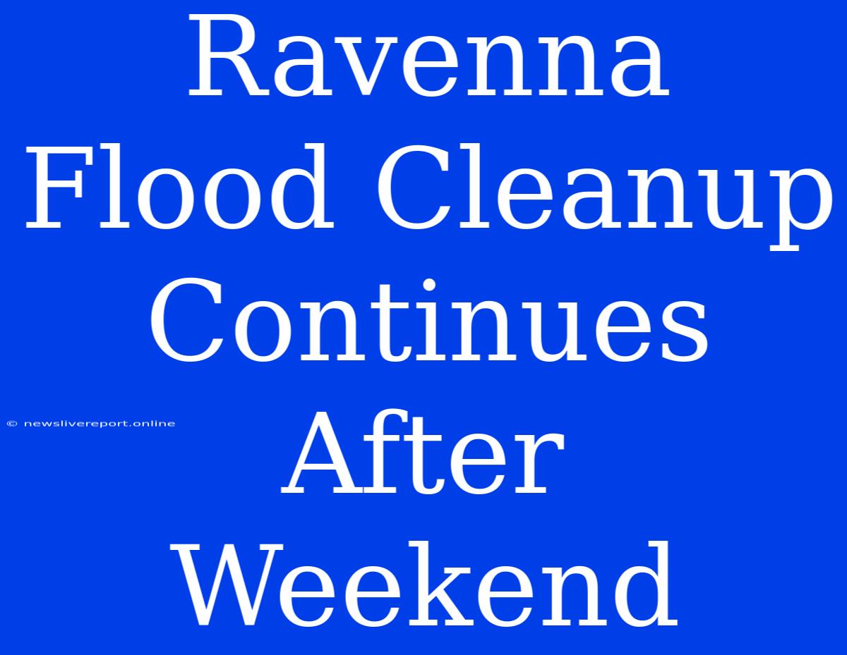 Ravenna Flood Cleanup Continues After Weekend