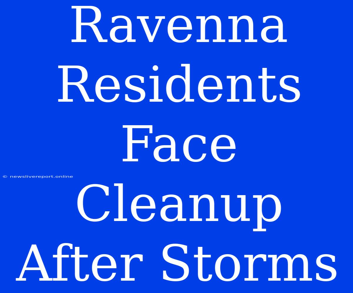 Ravenna Residents Face Cleanup After Storms