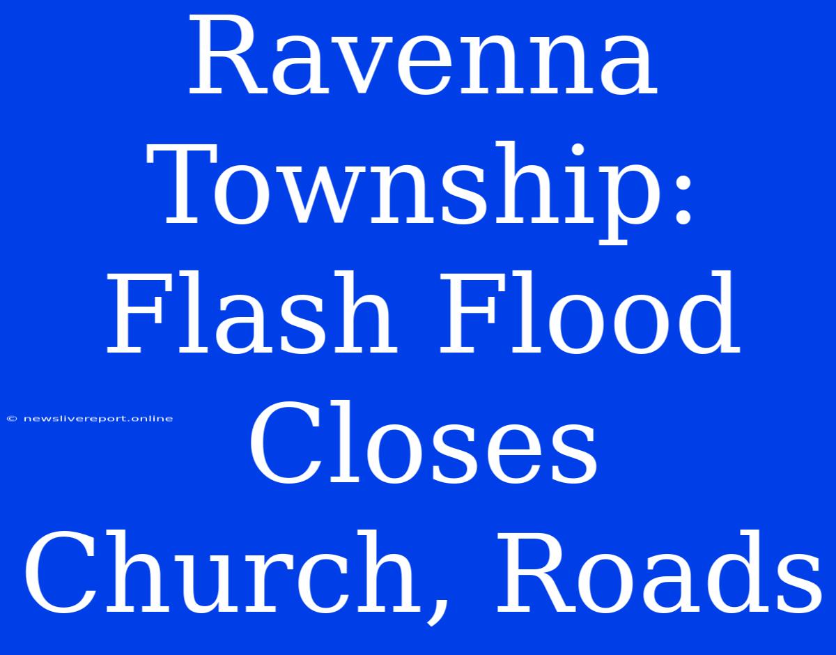 Ravenna Township: Flash Flood Closes Church, Roads