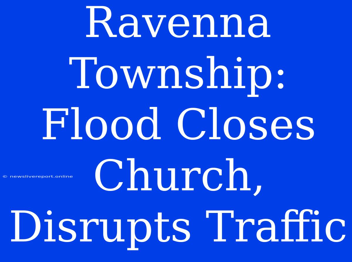 Ravenna Township: Flood Closes Church, Disrupts Traffic