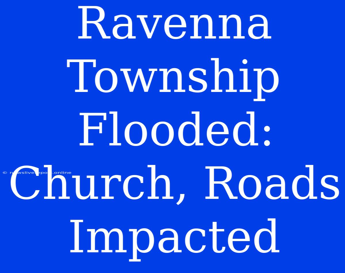 Ravenna Township Flooded: Church, Roads Impacted