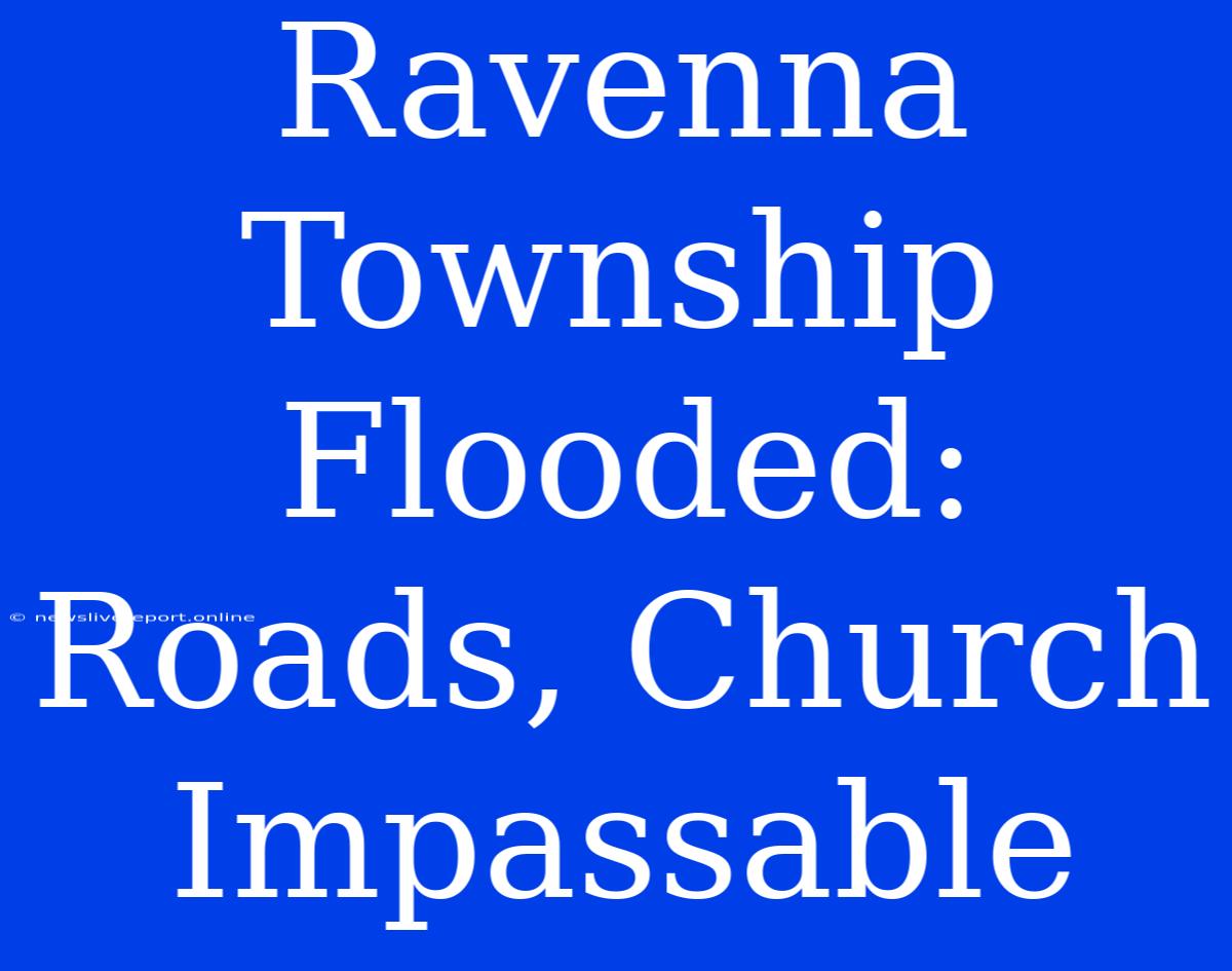 Ravenna Township Flooded: Roads, Church Impassable