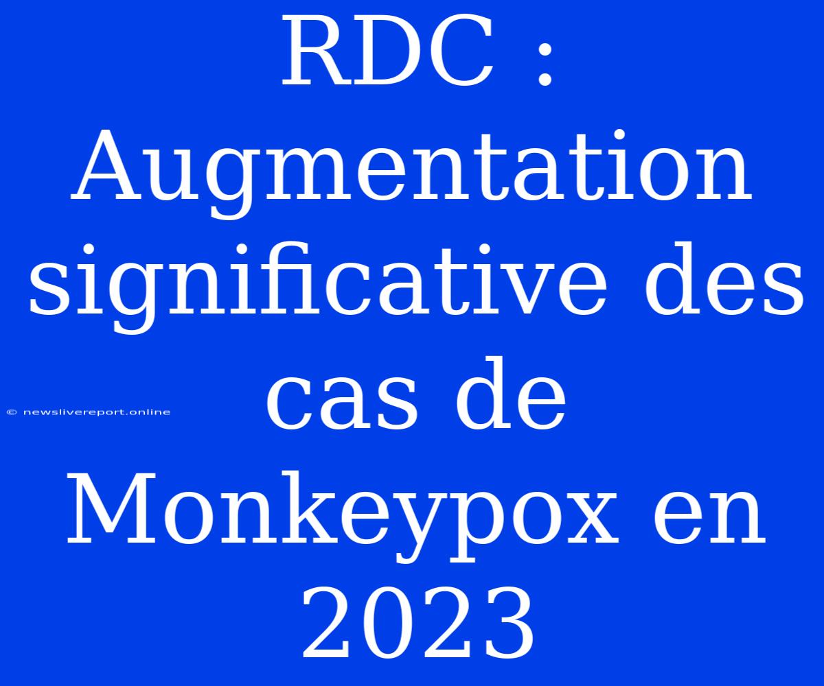 RDC :  Augmentation Significative Des Cas De Monkeypox En 2023